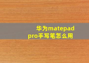 华为matepad pro手写笔怎么用